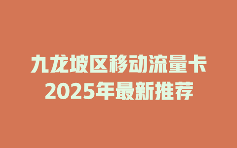 九龙坡区移动流量卡2025年最新推荐