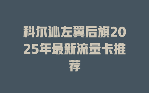 科尔沁左翼后旗2025年最新流量卡推荐