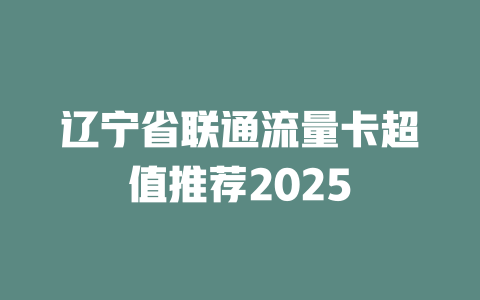 辽宁省联通流量卡超值推荐2025