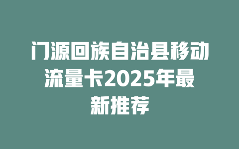 门源回族自治县移动流量卡2025年最新推荐