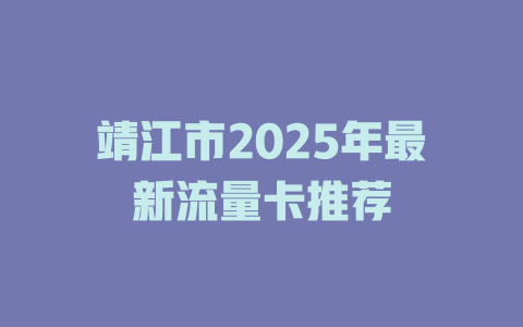 靖江市2025年最新流量卡推荐