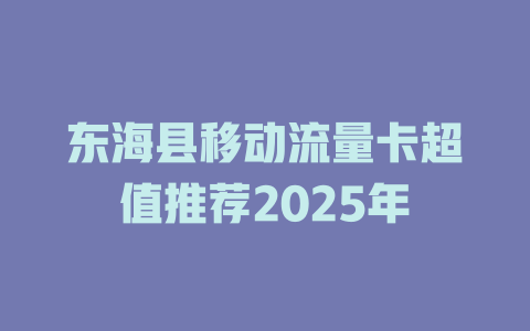 东海县移动流量卡超值推荐2025年