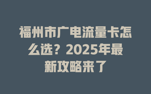 福州市广电流量卡怎么选？2025年最新攻略来了