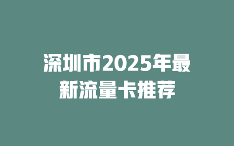 深圳市2025年最新流量卡推荐