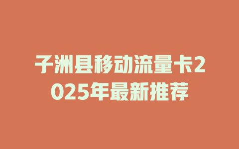 子洲县移动流量卡2025年最新推荐