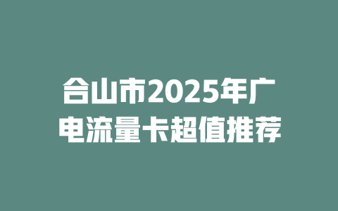 合山市2025年广电流量卡超值推荐