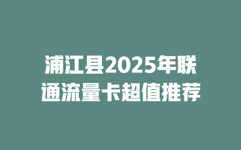 浦江县2025年联通流量卡超值推荐