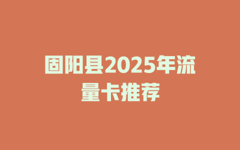 固阳县2025年流量卡推荐