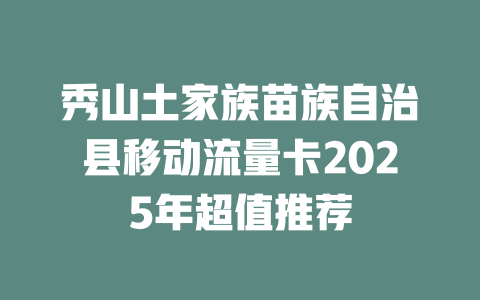 秀山土家族苗族自治县移动流量卡2025年超值推荐