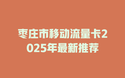 枣庄市移动流量卡2025年最新推荐