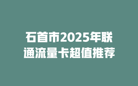石首市2025年联通流量卡超值推荐
