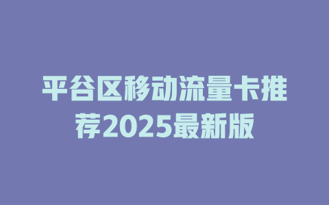 平谷区移动流量卡推荐2025最新版