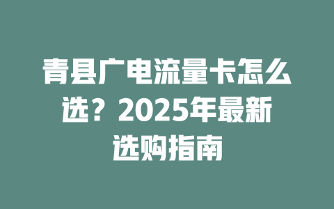 青县广电流量卡怎么选？2025年最新选购指南