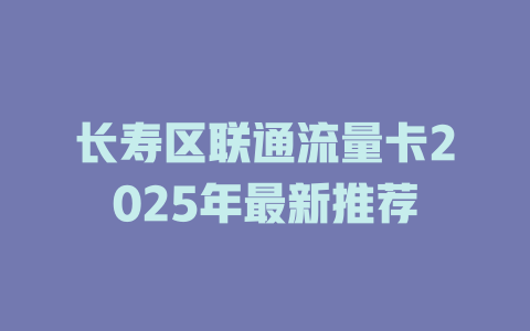 长寿区联通流量卡2025年最新推荐