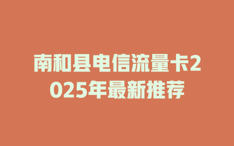 南和县电信流量卡2025年最新推荐