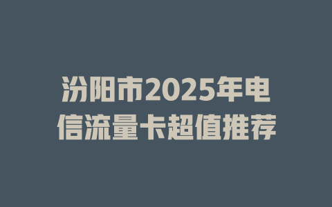 汾阳市2025年电信流量卡超值推荐
