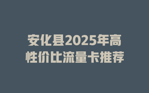 安化县2025年高性价比流量卡推荐