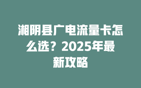 湘阴县广电流量卡怎么选?2025年最新攻略