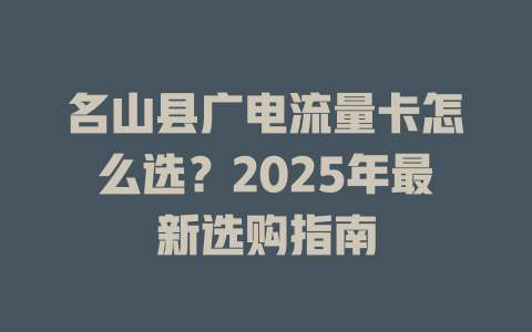 名山县广电流量卡怎么选？2025年最新选购指南