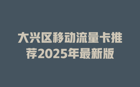 大兴区移动流量卡推荐2025年最新版