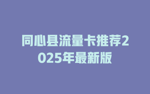 同心县流量卡推荐2025年最新版