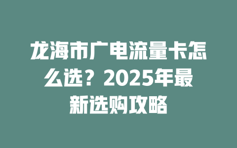 龙海市广电流量卡怎么选？2025年最新选购攻略