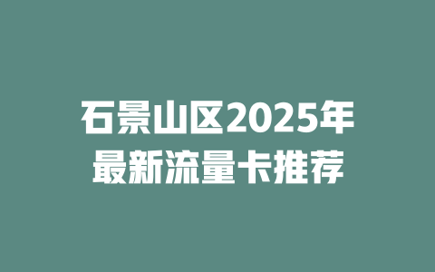 石景山区2025年最新流量卡推荐