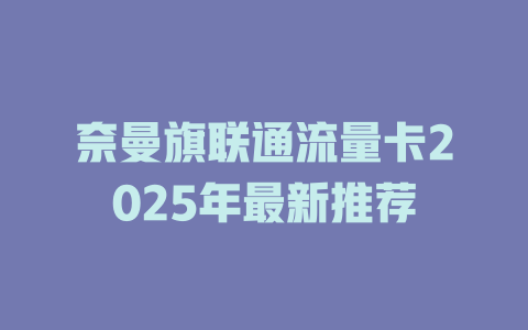 奈曼旗联通流量卡2025年最新推荐