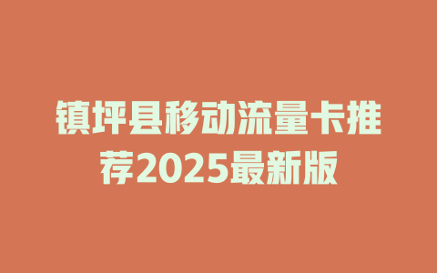 镇坪县移动流量卡推荐2025最新版