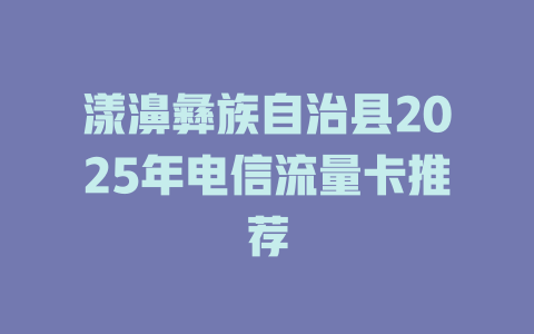 漾濞彝族自治县2025年电信流量卡推荐