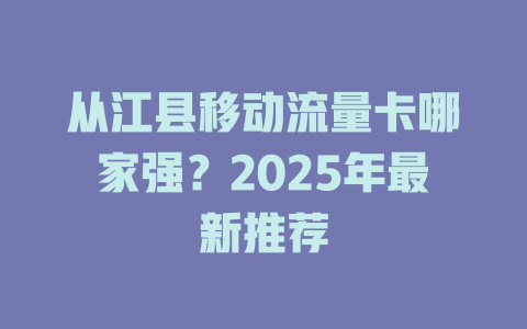 从江县移动流量卡哪家强？2025年最新推荐