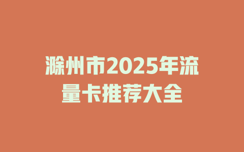 滁州市2025年流量卡推荐大全