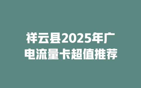 祥云县2025年广电流量卡超值推荐