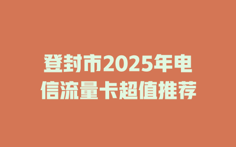 登封市2025年电信流量卡超值推荐
