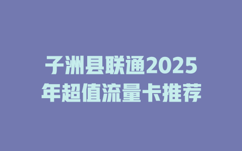 子洲县联通2025年超值流量卡推荐