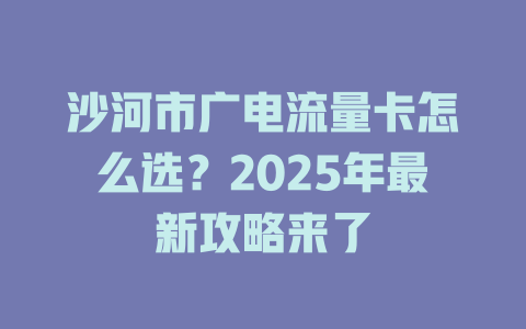 沙河市广电流量卡怎么选？2025年最新攻略来了
