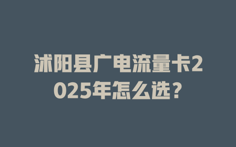 沭阳县广电流量卡2025年怎么选？