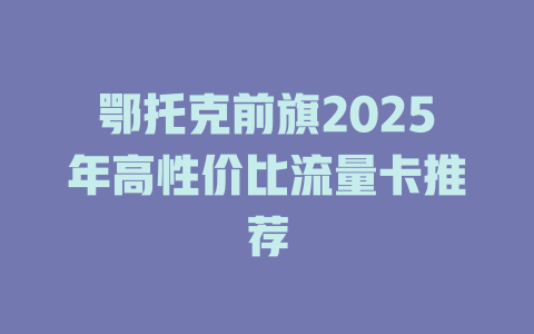 鄂托克前旗2025年高性价比流量卡推荐