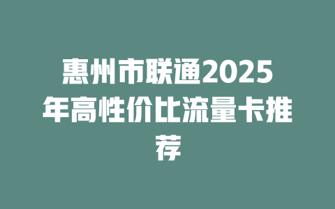 惠州市联通2025年高性价比流量卡推荐