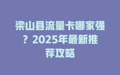 梁山县流量卡哪家强？2025年最新推荐攻略
