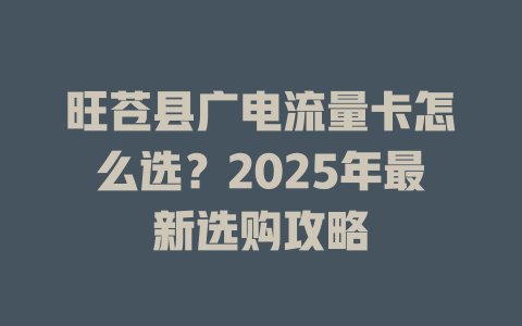 旺苍县广电流量卡怎么选？2025年最新选购攻略