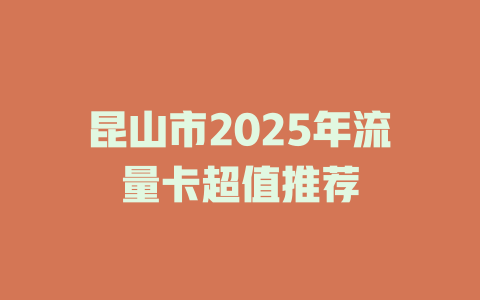 昆山市2025年流量卡超值推荐