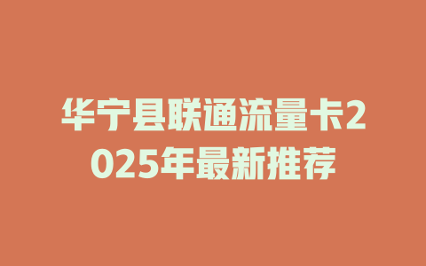 华宁县联通流量卡2025年最新推荐