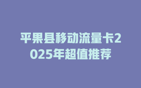 平果县移动流量卡2025年超值推荐