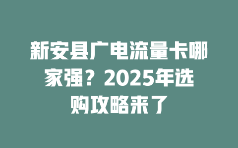 新安县广电流量卡哪家强？2025年选购攻略来了