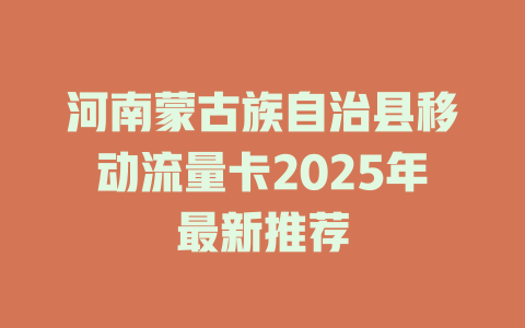 河南蒙古族自治县移动流量卡2025年最新推荐