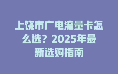 上饶市广电流量卡怎么选？2025年最新选购指南