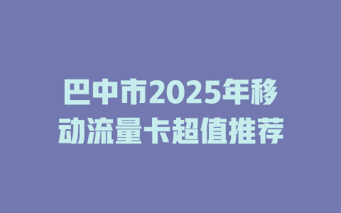 巴中市2025年移动流量卡超值推荐