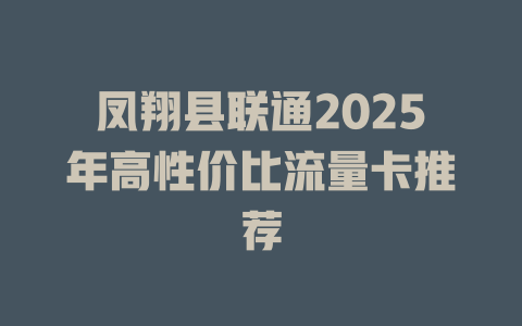凤翔县联通2025年高性价比流量卡推荐