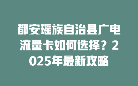 都安瑶族自治县广电流量卡如何选择？2025年最新攻略